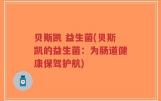 贝斯凯 益生菌(贝斯凯的益生菌：为肠道健康保驾护航)