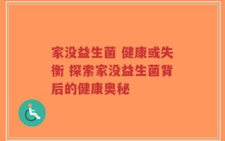 家没益生菌 健康或失衡 探索家没益生菌背后的健康奥秘