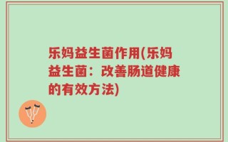 乐妈益生菌作用(乐妈益生菌：改善肠道健康的有效方法)