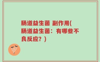 肠道益生菌 副作用(肠道益生菌：有哪些不良反应？)