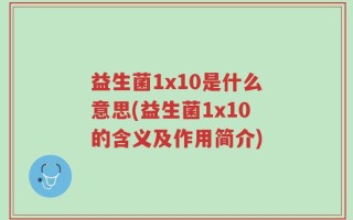益生菌1x10是什么意思(益生菌1x10的含义及作用简介)