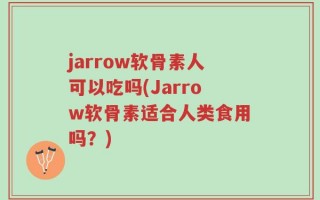 jarrow软骨素人可以吃吗(Jarrow软骨素适合人类食用吗？)