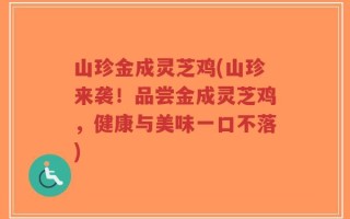 山珍金成灵芝鸡(山珍来袭！品尝金成灵芝鸡，健康与美味一口不落)