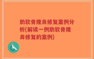 肋软骨隆鼻修复案例分析(解读一例肋软骨隆鼻修复的案例)