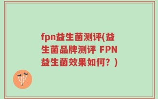 fpn益生菌测评(益生菌品牌测评 FPN益生菌效果如何？)