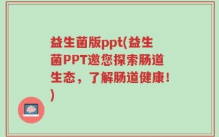 益生菌版ppt(益生菌PPT邀您探索肠道生态，了解肠道健康！)
