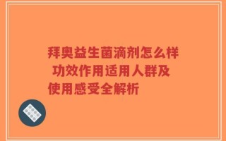 拜奥益生菌滴剂怎么样 功效作用适用人群及使用感受全解析