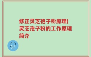 修正灵芝孢子粉原理(灵芝孢子粉的工作原理简介