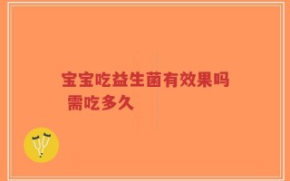 宝宝吃益生菌有效果吗 需吃多久