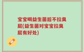 宝宝喝益生菌后不拉臭屁(益生菌对宝宝拉臭屁有好处)