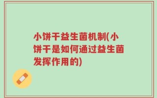 小饼干益生菌机制(小饼干是如何通过益生菌发挥作用的)