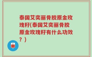 泰国艾奕丽骨胶原金玫瑰籽(泰国艾奕丽骨胶原金玫瑰籽有什么功效？)