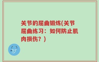 关节的屈曲锻炼(关节屈曲练习：如何防止肌肉损伤？)
