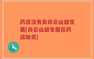 药店没有卖白云山益生菌(白云山益生菌在药店缺货)