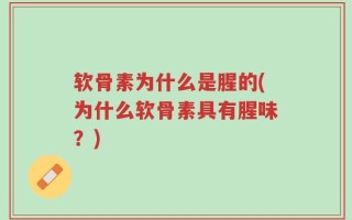 软骨素为什么是腥的(为什么软骨素具有腥味？)