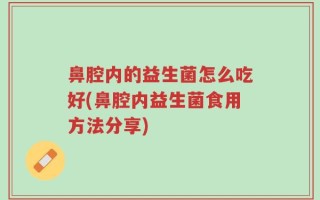 鼻腔内的益生菌怎么吃好(鼻腔内益生菌食用方法分享)