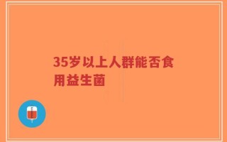35岁以上人群能否食用益生菌