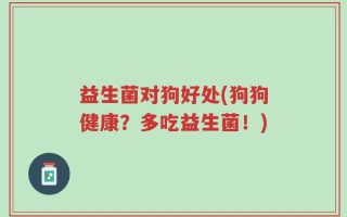 益生菌对狗好处(狗狗健康？多吃益生菌！)