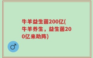 牛羊益生菌200亿(牛羊养生，益生菌200亿来助阵)