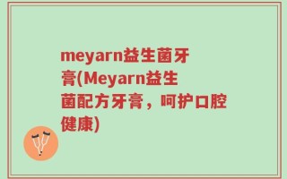 meyarn益生菌牙膏(Meyarn益生菌配方牙膏，呵护口腔健康)