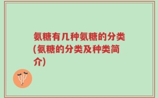 氨糖有几种氨糖的分类(氨糖的分类及种类简介)