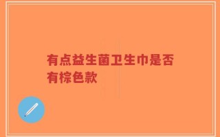 有点益生菌卫生巾是否有棕色款