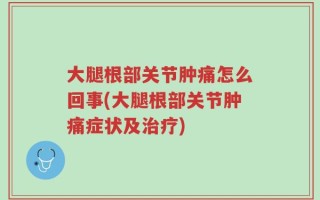 大腿根部关节肿痛怎么回事(大腿根部关节肿痛症状及治疗)
