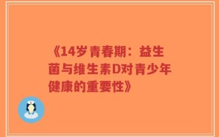 《14岁青春期：益生菌与维生素D对青少年健康的重要性》
