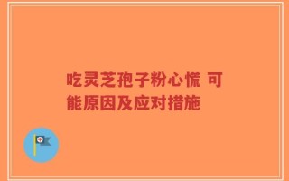 吃灵芝孢子粉心慌 可能原因及应对措施