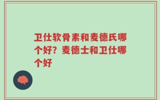 卫仕软骨素和麦德氏哪个好？麦德士和卫仕哪个好