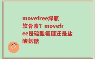 movefree绿瓶软骨素？movefree是硫酸氨糖还是盐酸氨糖