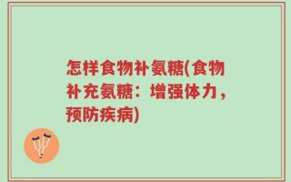 怎样食物补氨糖(食物补充氨糖：增强体力，预防疾病)