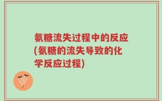 氨糖流失过程中的反应(氨糖的流失导致的化学反应过程)
