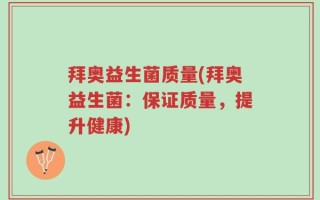 拜奥益生菌质量(拜奥益生菌：保证质量，提升健康)