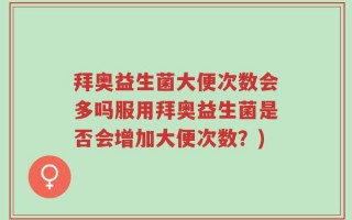 拜奥益生菌大便次数会多吗服用拜奥益生菌是否会增加大便次数？)