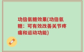 功倍氨糖效果(功倍氨糖：可有效改善关节疼痛和运动功能)