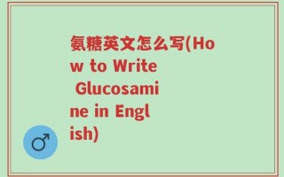 氨糖英文怎么写(How to Write Glucosamine in English)