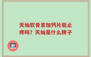 天灿软骨素加钙片能止疼吗？天灿是什么牌子
