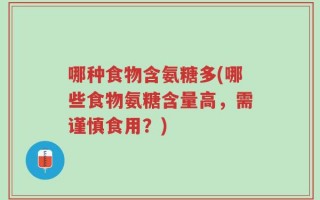 哪种食物含氨糖多(哪些食物氨糖含量高，需谨慎食用？)