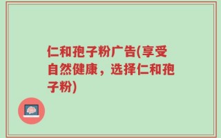仁和孢子粉广告(享受自然健康，选择仁和孢子粉)