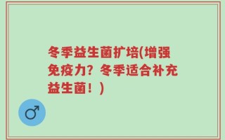冬季益生菌扩培(增强免疫力？冬季适合补充益生菌！)