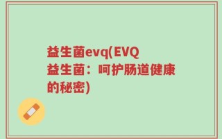 益生菌evq(EVQ益生菌：呵护肠道健康的秘密)