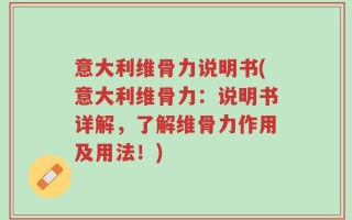 意大利维骨力说明书(意大利维骨力：说明书详解，了解维骨力作用及用法！)