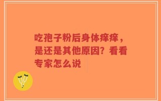 吃孢子粉后身体痒痒，是还是其他原因？看看专家怎么说