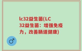 lc32益生菌(LC32益生菌：增强免疫力，改善肠道健康)