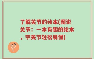 了解关节的绘本(图说关节：一本有趣的绘本，学关节轻松易懂)