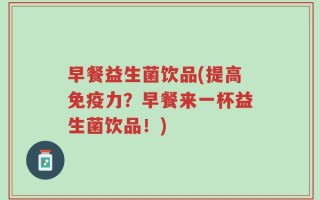 早餐益生菌饮品(提高免疫力？早餐来一杯益生菌饮品！)