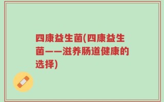 四康益生菌(四康益生菌——滋养肠道健康的选择)