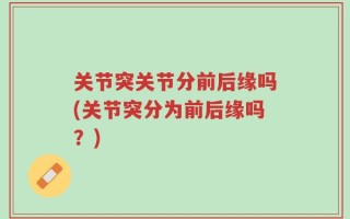 关节突关节分前后缘吗(关节突分为前后缘吗？)