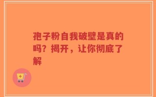 孢子粉自我破壁是真的吗？揭开，让你彻底了解